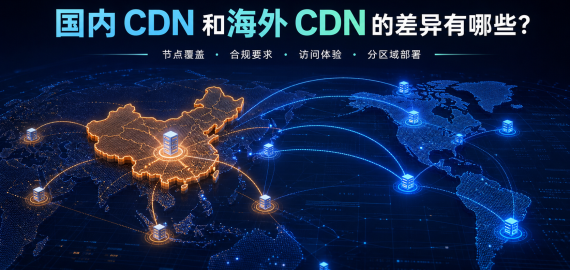 国内 CDN 和海外 CDN 的差异有哪些？