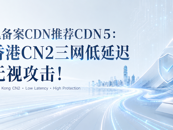 免备案CDN推荐CDN5：香港CN2三网低延迟无视攻击！